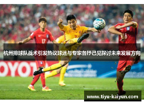 杭州排球队战术引发热议球迷与专家各抒己见探讨未来发展方向