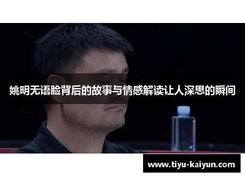 姚明无语脸背后的故事与情感解读让人深思的瞬间