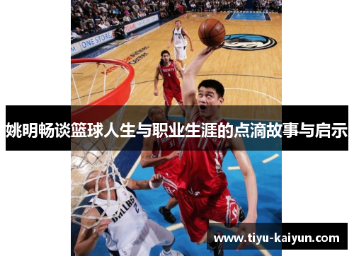 姚明畅谈篮球人生与职业生涯的点滴故事与启示
