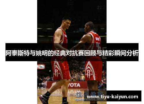 阿泰斯特与姚明的经典对抗赛回顾与精彩瞬间分析