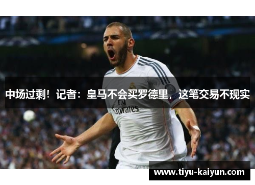 中场过剩！记者：皇马不会买罗德里，这笔交易不现实