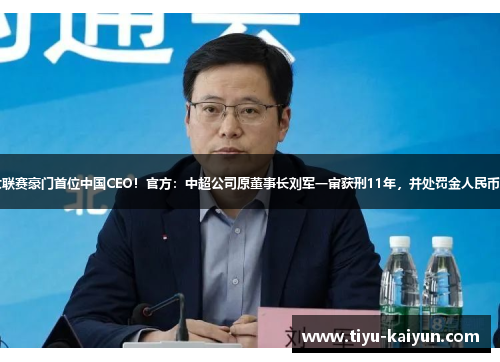 曾是五大联赛豪门首位中国CEO！官方：中超公司原董事长刘军一审获刑11年，并处罚金人民币110万元