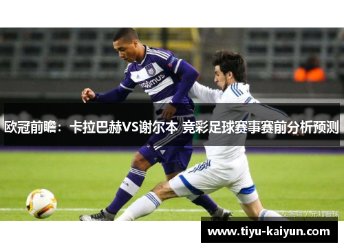 欧冠前瞻：卡拉巴赫VS谢尔本 竞彩足球赛事赛前分析预测