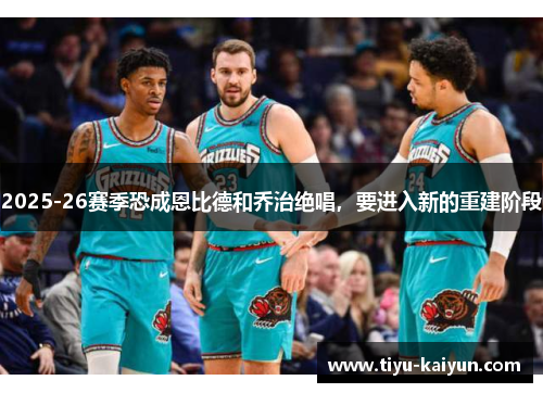 2025-26赛季恐成恩比德和乔治绝唱，要进入新的重建阶段