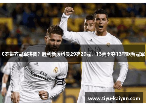 C罗集齐冠军拼图？胜利新援科曼29岁29冠，13赛季夺13座联赛冠军